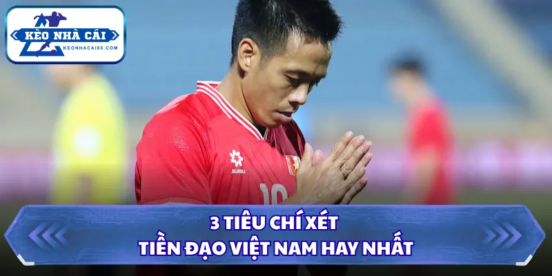 3 tiêu chí xét tiền đạo Việt Nam hay nhất