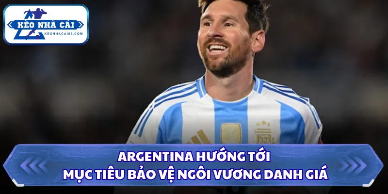 Argentina hướng tới mục tiêu bảo vệ ngôi vương danh giá