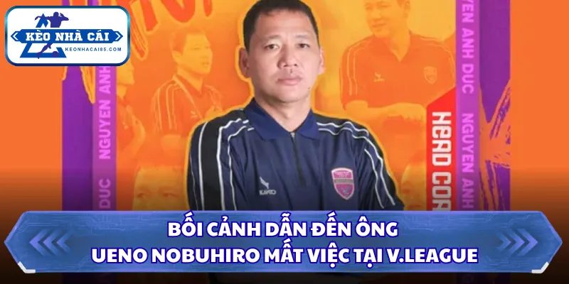 Bối cảnh dẫn đến ông Ueno Nobuhiro mất việc tại V.League