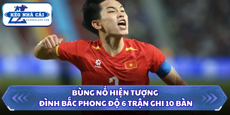 Bùng nổ hiện tượng Đình Bắc phong độ 6 trận ghi 10 bàn