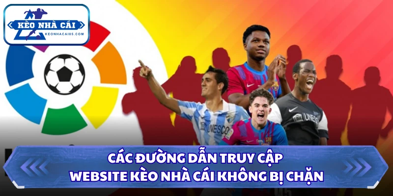Các đường dẫn truy cập website Kèo Nhà Cái không bị chặn