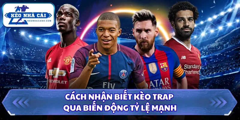 Cách nhận biết kèo trap qua biến động tỷ lệ mạnh