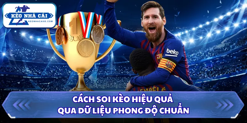 Cách soi kèo hiệu quả qua dữ liệu phong độ chuẩn