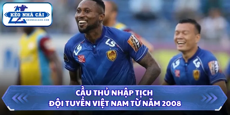 Cầu thủ nhập tịch đội tuyển Việt Nam từ năm 2008
