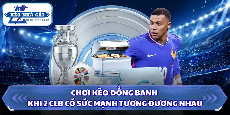 Chơi kèo đồng banh khi 2 CLB có sức mạnh tương đương nhau