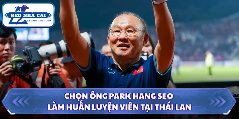 Ông Park Hang Seo Làm Huấn Luyện Viên Tại Thái Lan 2026 1 Chọn ông Park Hang Seo làm huấn luyện viên tại Thái Lan