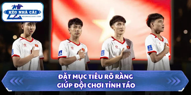 Đặt mục tiêu rõ ràng giúp đội chơi tỉnh táo
