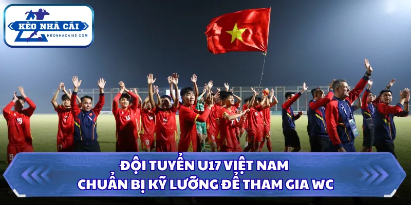 Đội tuyển U17 Việt Nam chuẩn bị kỹ lưỡng để tham gia WC