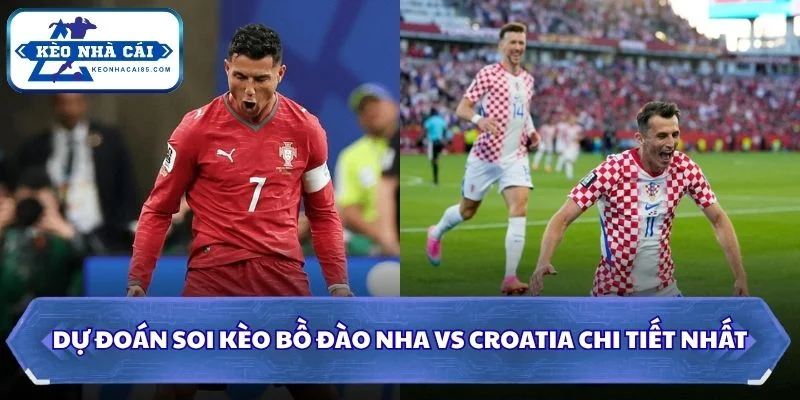 Dự đoán, soi kèo Bồ Đào Nha vs Croatia chi tiết nhất