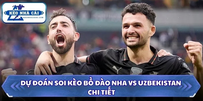 Dự đoán soi kèo Bồ Đào Nha vs Uzbekistan chi tiết