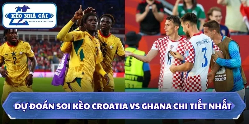 Soi kèo Croatia vs Ghana chi tiết nhất