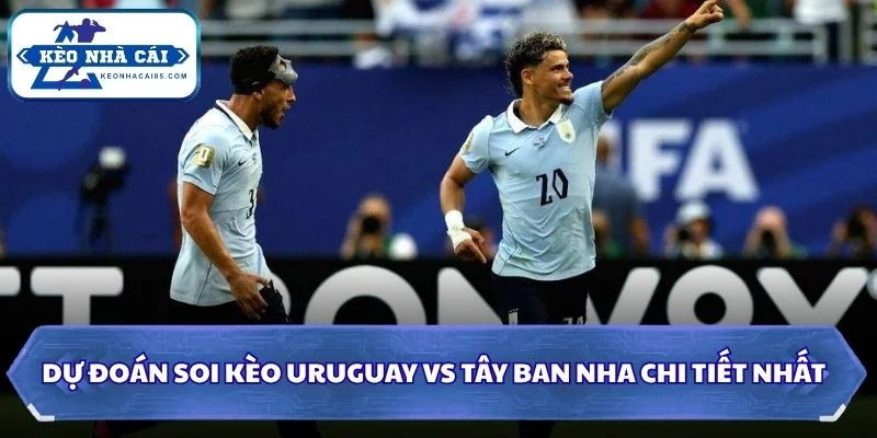 Soi kèo Uruguay vs Tây Ban Nha chi tiết nhất