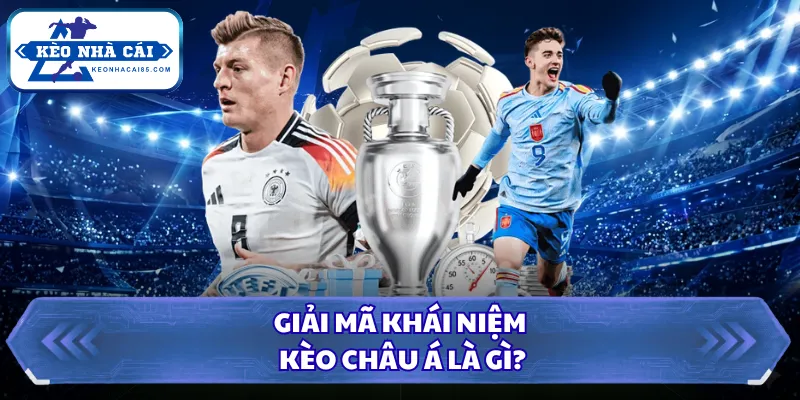 Giải mã khái niệm kèo châu Á là gì?