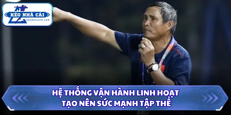 Hệ thống vận hành linh hoạt tạo nên sức mạnh tập thể