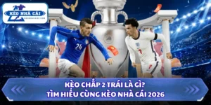 Kèo chấp 2 trái là gì