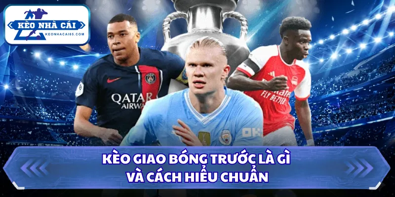 Kèo giao bóng trước là gì và cách hiểu chuẩn