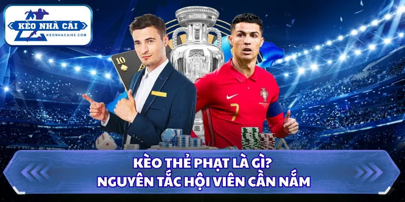 Kèo thẻ phạt là gì? Nguyên tắc hội viên cần nắm