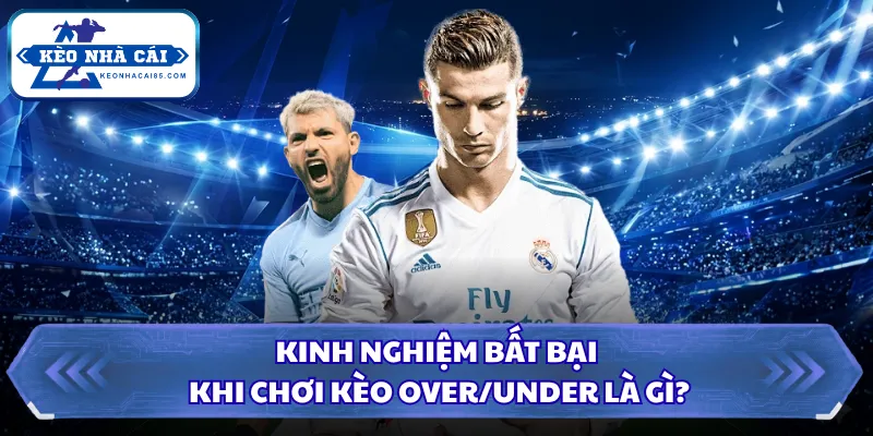Kinh nghiệm bất bại khi chơi kèo over/under là gì?