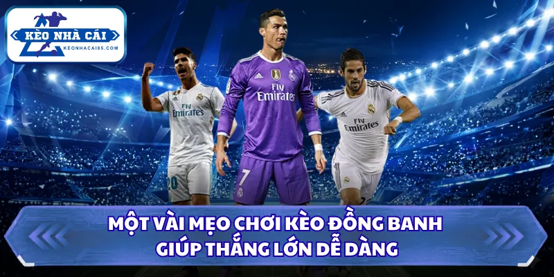 Một vài mẹo chơi kèo đồng banh giúp thắng lớn dễ dàng