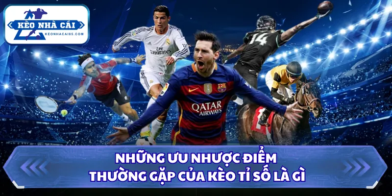 Những ưu nhược điểm thường gặp của kèo tỉ số là gì