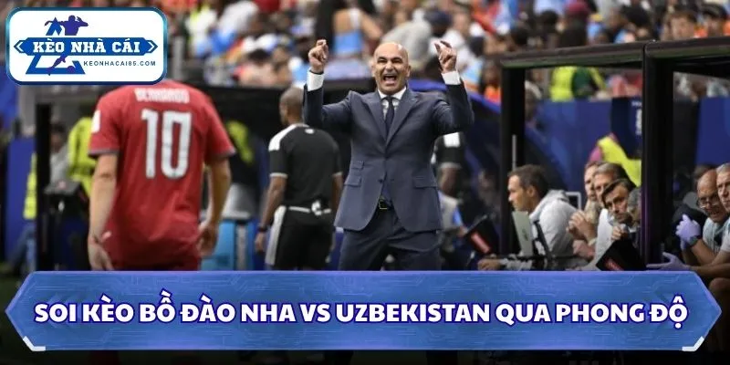 Soi kèo Bồ Đào Nha vs Uzbekistan qua phong độ