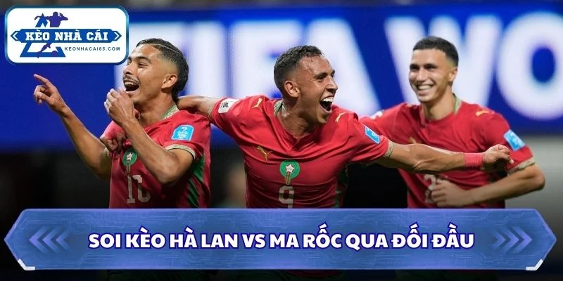 Soi kèo Hà Lan vs Ma Rốc qua đối đầu