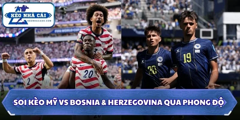 Soi kèo Mỹ vs Bosnia & Herzegovina qua phong độ