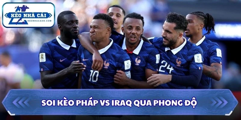 Soi kèo Pháp vs Iraq qua phong độ
