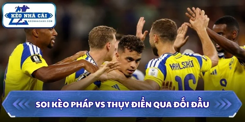 Soi kèo Pháp vs Thụy Điển qua đối đầu
