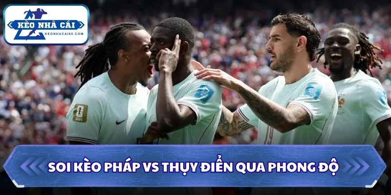 Soi kèo Pháp vs Thụy Điển qua phong độ