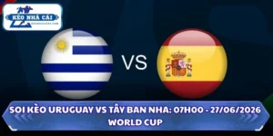 Soi Kèo Uruguay vs Tây Ban Nha