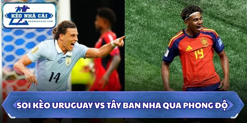 Soi kèo Uruguay vs Tây Ban Nha qua phong độ