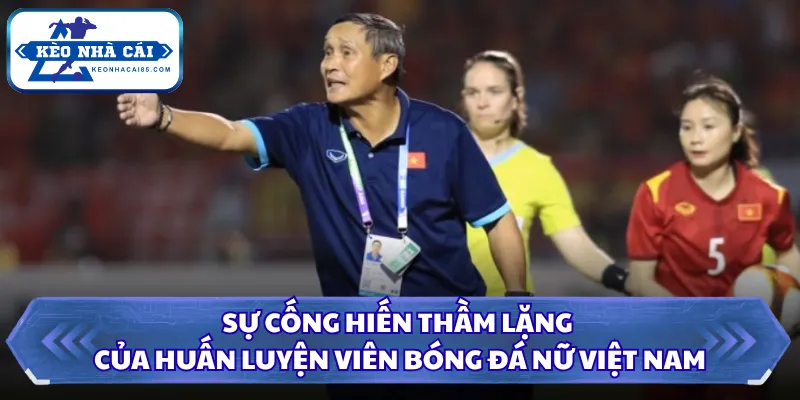 Sự cống hiến thầm lặng của huấn luyện viên bóng đá nữ Việt Nam