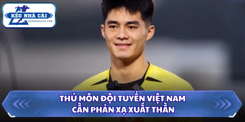 Thủ môn đội tuyển Việt Nam cần phản xạ xuất thần
