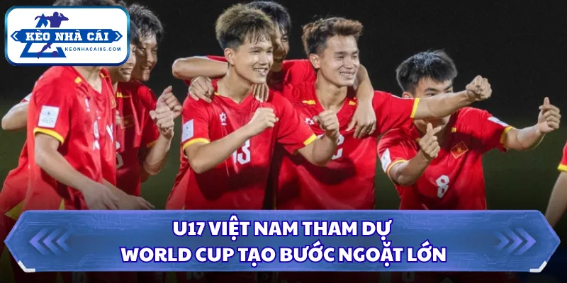 U17 Việt Nam tham dự World Cup tạo bước ngoặt lớn
