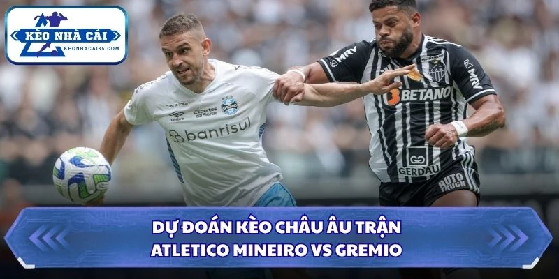 Dự đoán kèo châu Âu trận Atletico Mineiro vs Gremio