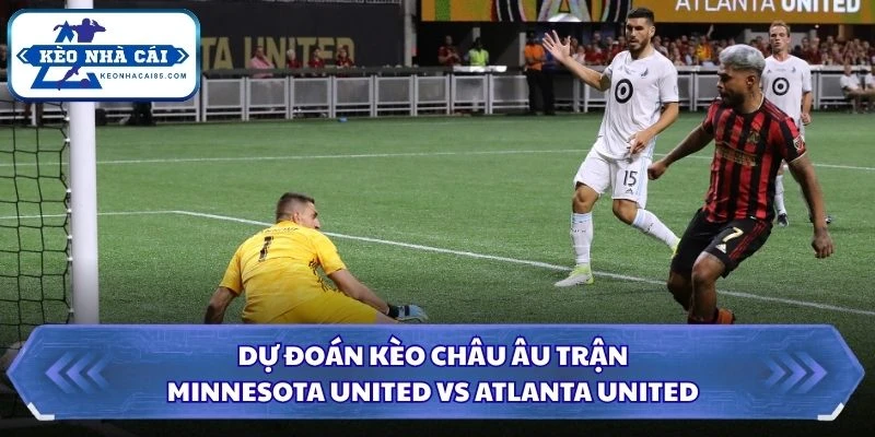 Dự đoán kèo châu Âu trận Minnesota United vs Atlanta United