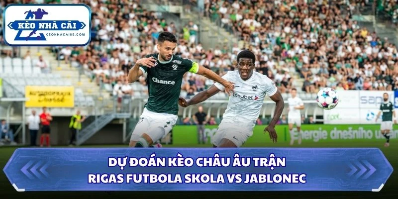 Dự đoán kèo châu Âu trận Rigas Futbola Skola và Jablonec