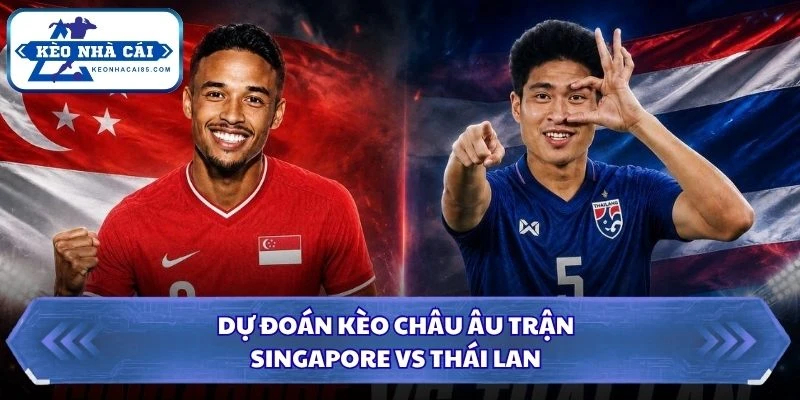Dự đoán kèo châu Âu trận Singapore vs Thái Lan
