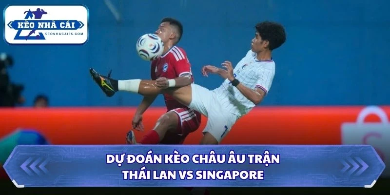 Dự đoán kèo châu Âu trận Thái Lan vs Singapore