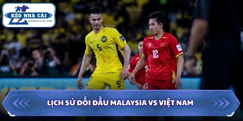 Lịch sử đối đầu của Malaysia vs Việt Nam
