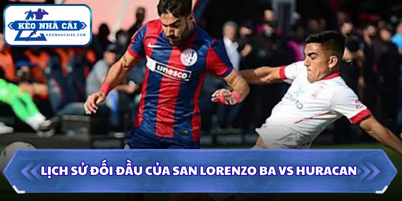 Soi Kèo Nhà Cái San Lorenzo BA Vs Huracan Lúc 3H00 Ngày 10/08 - VĐQG Argentina 2 Lịch sử đối đầu của San Lorenzo BA vs Huracan
