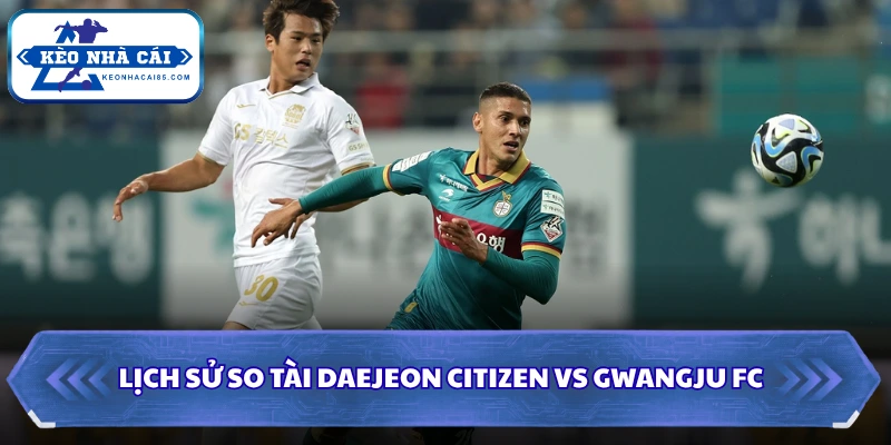 Lịch sử so tài khi soi kèo Daejeon Citizen vs Gwangju FC