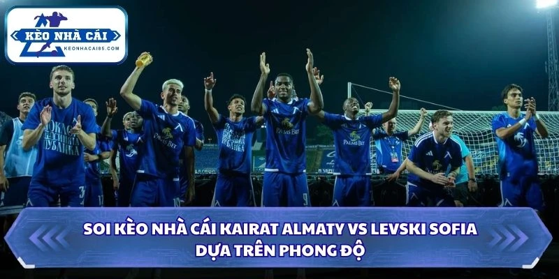 Soi kèo nhà cái Kairat Almaty vs Levski Sofia dựa trên phong độ
