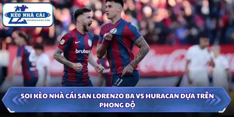 Soi Kèo Nhà Cái San Lorenzo BA Vs Huracan Lúc 3H00 Ngày 10/08 - VĐQG Argentina 1 Soi kèo nhà cái San Lorenzo BA vs Huracan dựa trên phong độ