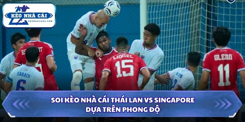 Soi kèo nhà cái Thái Lan vs Singapore dựa trên phong độ