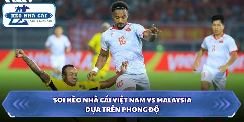 Soi kèo nhà cái Việt Nam vs Malaysia dựa trên phong độ